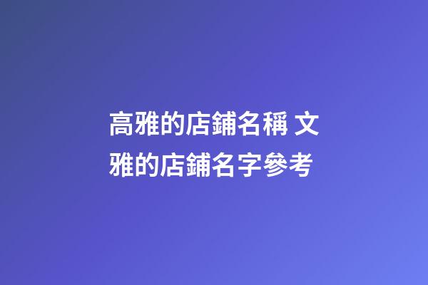 高雅的店鋪名稱 文雅的店鋪名字參考-第1張-店鋪起名-玄機派
